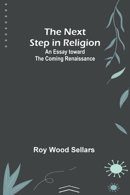 The Next Step in Religion: An Essay toward the Coming Renaissance Paperback Alpha Edition
