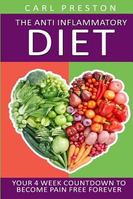 Anti Inflammatory Diet: Your 4 Week Anti Inflammatory Diet Countdown to Become Pain Free Forever by Preston, Carl