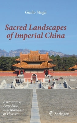 Sacred Landscapes of Imperial China: Astronomy, Feng Shui, and the Mandate of Heaven by Magli, Giulio