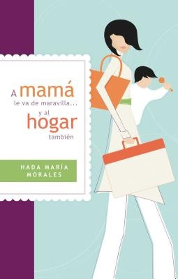 A Mamá Le Va de Maravilla... Y Al Hogar También = Mama Is Going Gret ... and the Home Also by Morales, Hada María