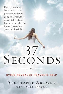 37 Seconds: Dying Revealed Heaven's Help--A Mother's Journey by Arnold, Stephanie