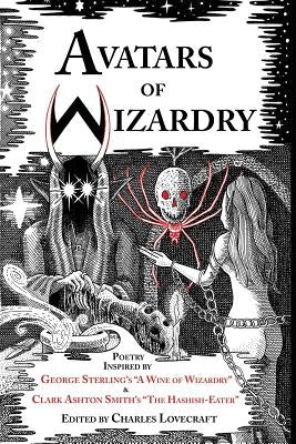 Avatars of Wizardry: Poetry Inspired by George Sterling's A Wine of Wizardry and Clark Ashton Smith's The Hashish-Eater Paperback P'Rea Press