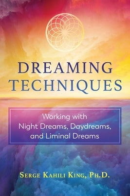 Dreaming Techniques: Working with Night Dreams, Daydreams, and Liminal Dreams by King, Serge Kahili