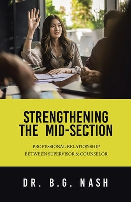 Strengthening the Mid-Section: Professional Relationship Between Supervisor & Counselor by Nash, B. G.
