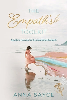 The Empath's Toolkit: A Guide to Recovery for the Overwhelmed Empath by Sayce, Anna