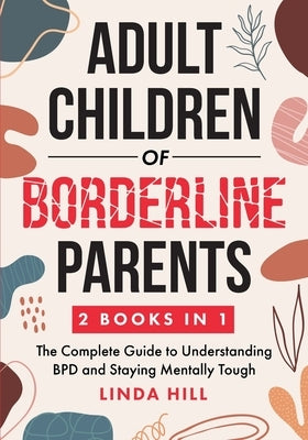 Adult Children of Borderline Parents: The Complete Guide to Understanding BPD and Staying Mentally Tough (Break Free and Recover from Unhealthy Relati Paperback Peak Publish LLC