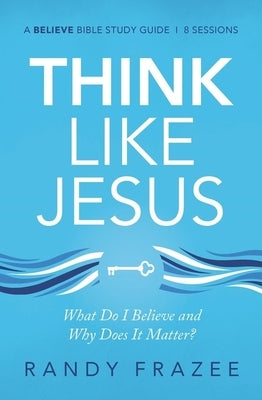 Think Like Jesus Study Guide: What Do I Believe and Why Does It Matter? by Frazee, Randy