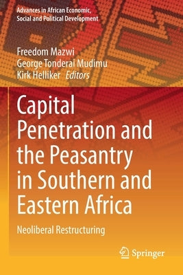 Capital Penetration and the Peasantry in Southern and Eastern Africa: Neoliberal Restructuring by Mazwi, Freedom