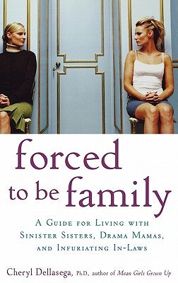 Forced to Be Family: A Guide for Living with Sinister Sisters, Drama Mamas, and Infuriating In-Laws by Dellasega, Cheryl