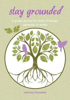 Stay Grounded: A Guided Journal for Times of Change, Upheaval, or Stress by Pidkameny, Kristine