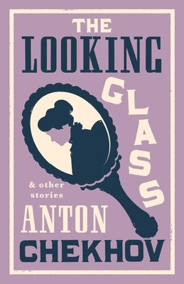The Looking Glass and Other Stories: New Translation of This Unique Edition of Thirty-Four Other Short Stories by Chekhov, Some of Them Never Translat Paperback Alma Books