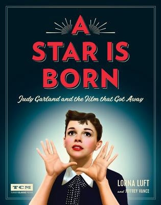 A Star Is Born: Judy Garland and the Film That Got Away by Luft, Lorna