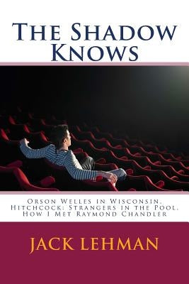 The Shadow Knows: Orson Welles in Wisconsin, Hitchcock: Strangers in the Pool, How I Met Raymond Chandler Paperback Createspace Independent Publishing Platform