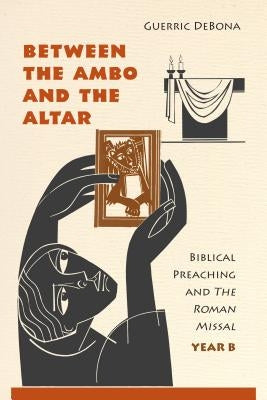 Between the Ambo and the Altar: Biblical Preaching and the Roman Missal, Year B Paperback Liturgical Press