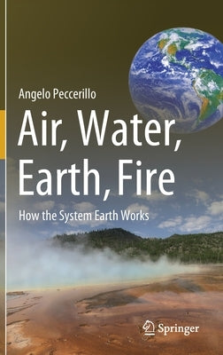 Air, Water, Earth, Fire: How the System Earth Works by Peccerillo, Angelo