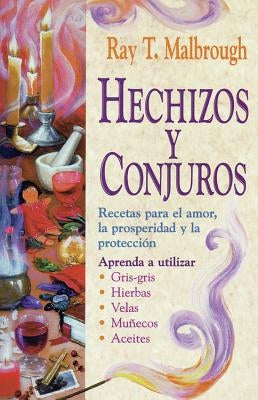 Hechizos Y Conjuros: Recetas Para El Amor, La Prosperidad Y La Protección by Malbrough, Ray T.