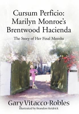 Cursum Perficio: Marilyn Monroe's Brentwood Hacienda: The Story of Her Final Months by Vitacco-Robles, Gary