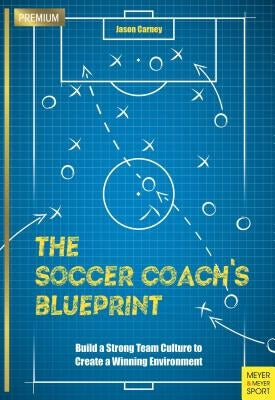 The Soccer Coach's Blueprint: Build a Strong Team Culture to Create a Winning Environment by Carney, Jason