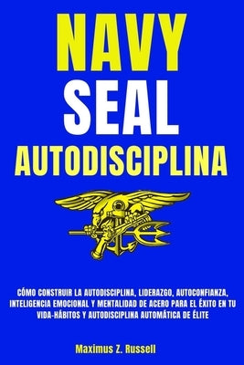 Navy Seal-Autodisciplina-Cómo Construir La Autodisciplina, Liderazgo, Autoconfianza, Inteligencia Emocional Y Mentalidad de Acero Para El Éxito En Tu by Z. Russell, Maximus