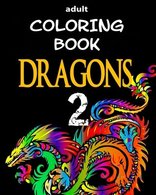 Adult Coloring Book - Dragons 2: Dragon Illustrations for Relaxation by Dee, Alex