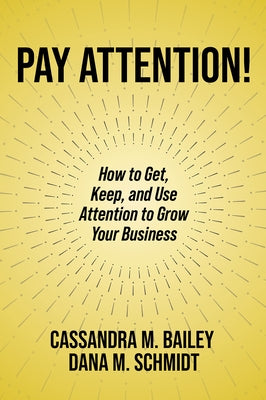 Pay Attention!: How to Get, Keep, and Use Attention to Grow Your Business by Bailey, Cassandra M.