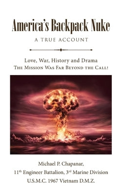 America's Backpack Nuke: A True Account: Love, War, History and Drama - The Mission Was Far Beyond the Call! by Chapanar, Michael P.