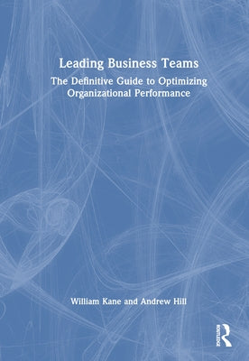 Leading Business Teams: The Definitive Guide to Optimizing Organizational Performance by Kane, William