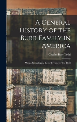 A General History of the Burr Family in America: With a Genealogical Record From 1570 to 1878 by Todd, Charles Burr