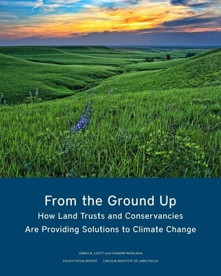 From the Ground Up: How Land Trusts and Conservancies Are Providing Solutions to Climate Change Paperback Lincoln Institute of Land Policy