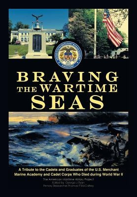 Braving the Wartime Seas: A Tribute to the Cadets and Graduates of the U.S. Merchant Marine Academy and Cadet Corps Who Died During World War II by The American Maritime History Project