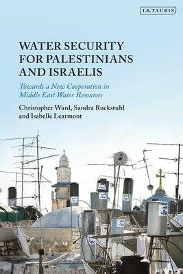 Water Security for Palestinians and Israelis: Towards a New Cooperation in Middle East Water Resources by Ward, Christopher