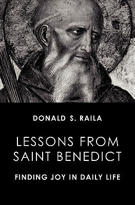 Lessons from Saint Benedict: Finding Joy in Daily Life by Raila, Donald S.