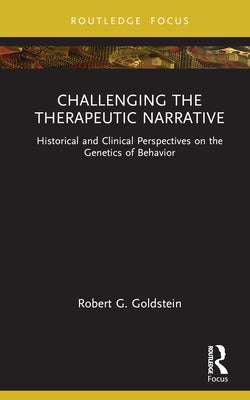 Challenging the Therapeutic Narrative: Historical and Clinical Perspectives on the Genetics of Behavior by Goldstein, Robert G.