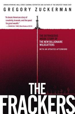 The Frackers: The Outrageous Inside Story of the New Billionaire Wildcatters by Zuckerman, Gregory