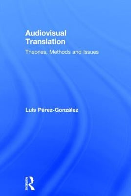 Audiovisual Translation: Theories, Methods and Issues by Perez-Gonzalez, Luis