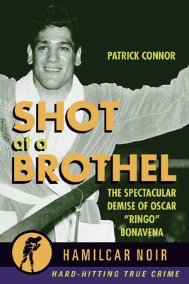 Shot at a Brothel: The Spectacular Demise of Oscar "Ringo" Bonavena by Connor, Patrick