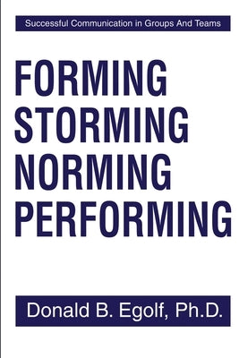 Forming Storming Norming Performing: Successful Communications in Groups and Teams by Egolf, Donald B.