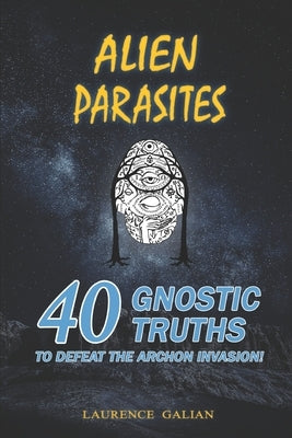 Alien Parasites: 40 Gnostic Truths to Defeat the Archon Invasion! Paperback Independently Published