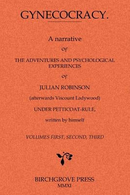 Gynecocracy. A narrative of the Adventures and Psychological Experiences of Julian Robinson (afterwards Viscount Ladywood) Under Petticoat-Rule, writt by Robinson [Pseud Attributed to Stanisla