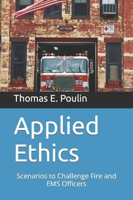 Applied Ethics: Scenarios to Challenge Fire and EMS Officers by Poulin, Thomas E.