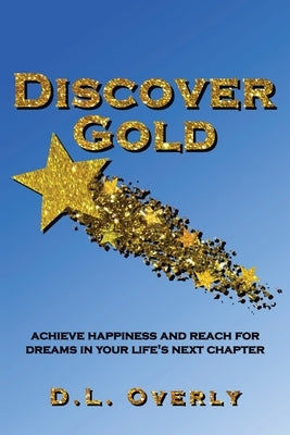 Discover Gold: Achieve happiness and reach for dreams in your life's next chapter by Overly, Donna L.