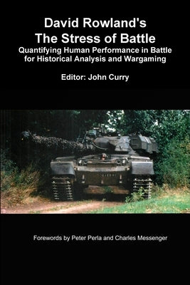 David Rowland's The Stress of Battle: Quantifying Human Performance in Battle for Historical Analysis and Wargaming by Curry, John