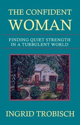 The Confident Woman: Finding Quiet Strength in a Turbulent World by Trobisch, Ingrid