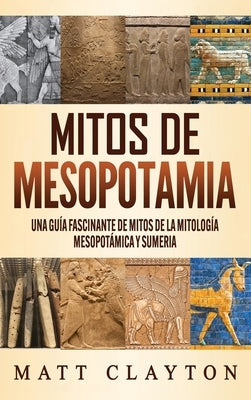 Mitos de Mesopotamia: Una guía fascinante de mitos de la mitología mesopotámica y sumeria by Clayton, Matt