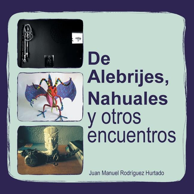 de Alebrijes, Nahuales y Otros Encuentros by Hurtado, Juan Manuel Rodriguez