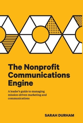 The Nonprofit Communications Engine: A Leader's Guide to Managing Mission-driven Marketing and Communications by Durham, Sarah