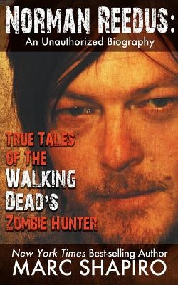 Norman Reedus: True Tales of The Walking Dead's Zombie Hunter - An Unauthorized Biography by Shapiro, Marc