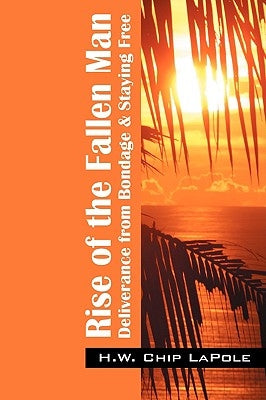 Rise of the Fallen Man: Deliverance from Bondage and Staying Free by Lapole, H. W. Chip