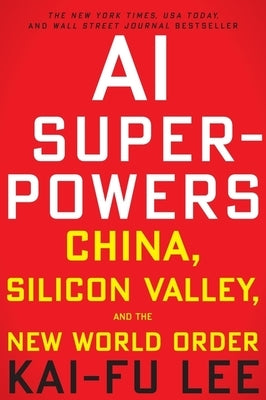 AI Superpowers: China, Silicon Valley, and the New World Order by Lee, Kai-Fu
