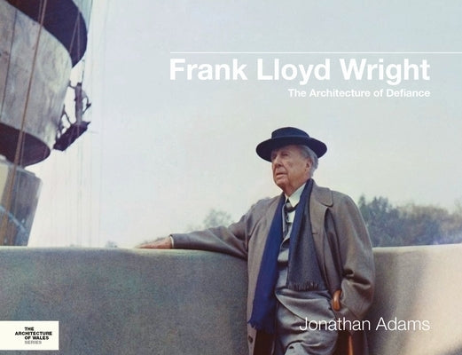 Frank Lloyd Wright: The Architecture of Defiance by Adams, Jonathan